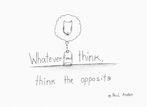 Whatever you think, think the opposite (c) Paul Arden Whatever you think, think the opposite (c) Paul Arden